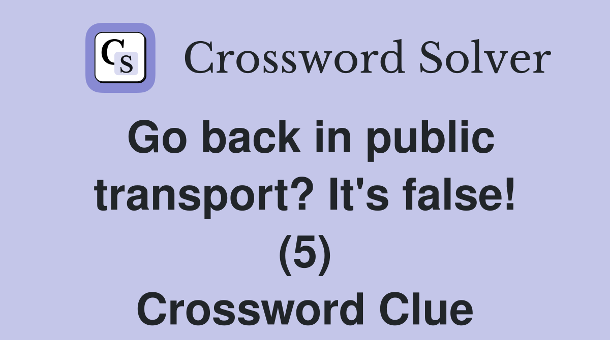 Go back in public transport? It's false! (5) Crossword Clue Answers